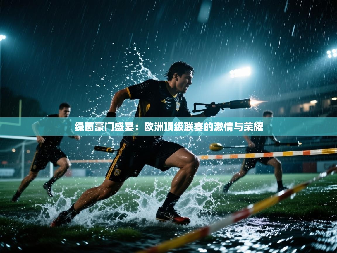 绿茵豪门盛宴:欧洲顶级联赛的激情与荣耀 第2张