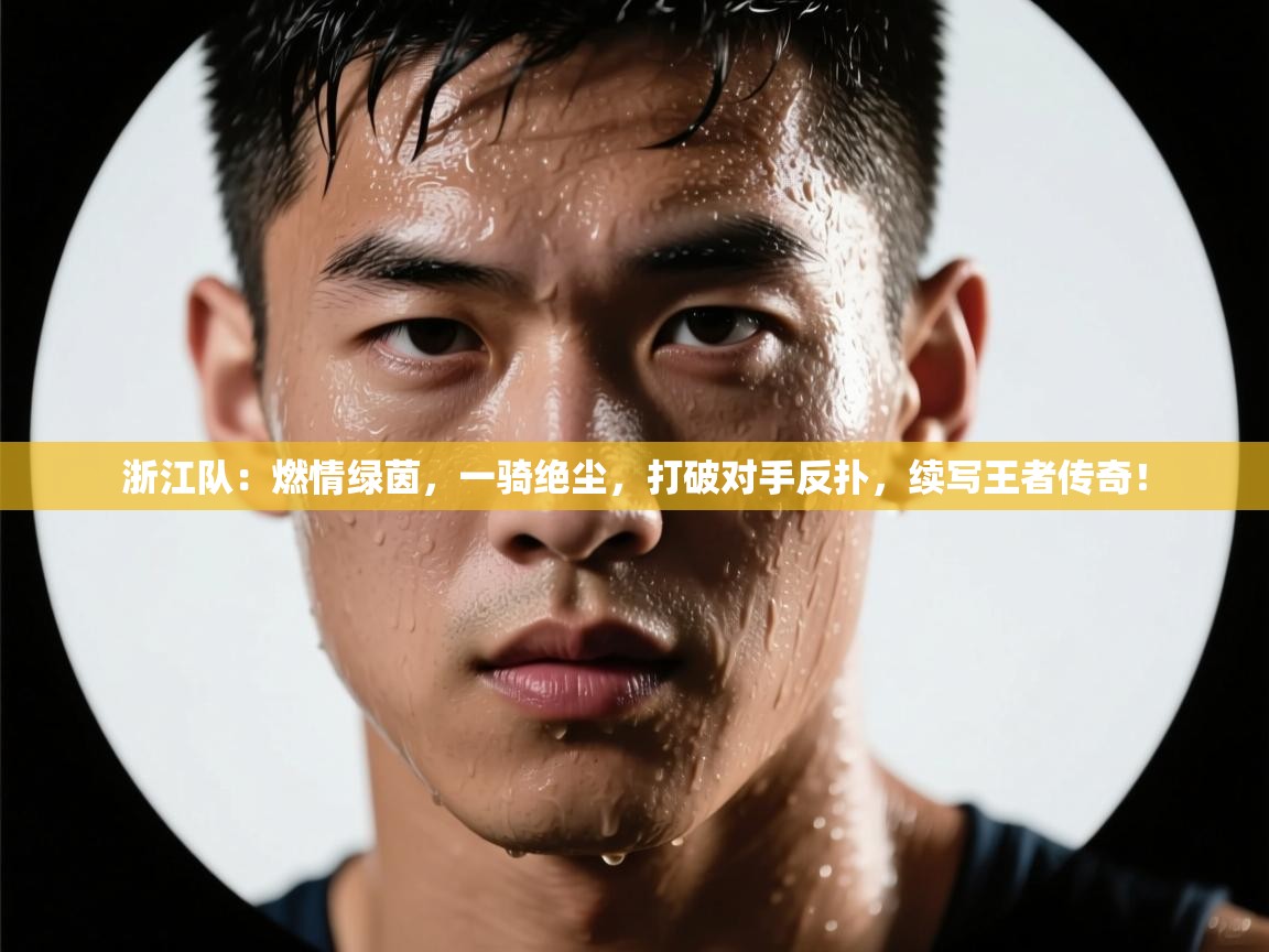 浙江队：燃情绿茵，一骑绝尘，打破对手反扑，续写王者传奇！  第2张