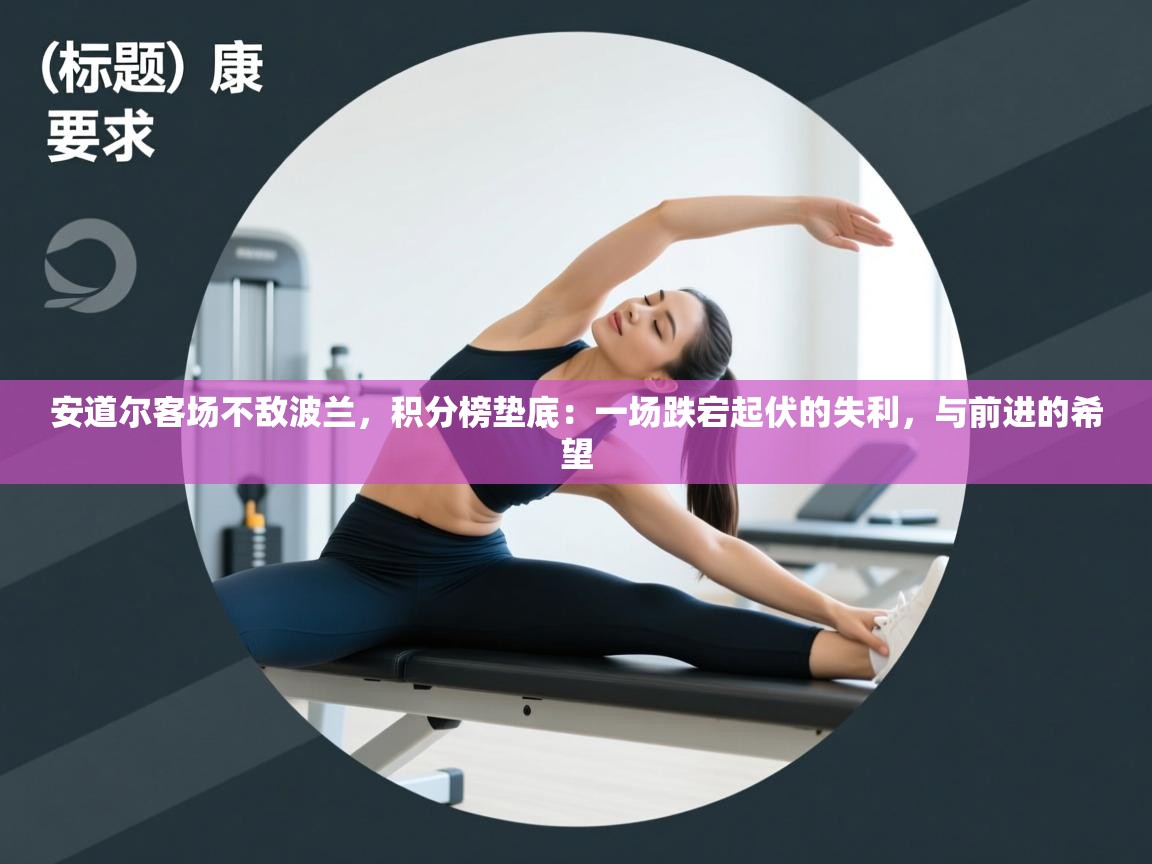 安道尔客场不敌波兰，积分榜垫底：一场跌宕起伏的失利，与前进的希望  第2张