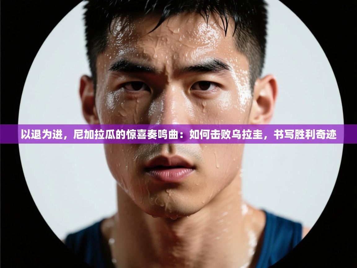 以退为进,尼加拉瓜的惊喜奏鸣曲:如何击败乌拉圭,书写胜利奇迹 第1张